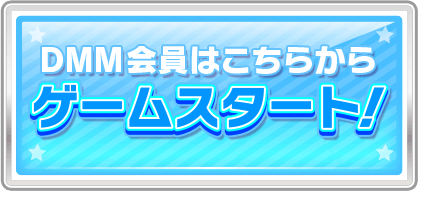 DMM会員はこちらからゲームスタート！