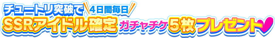 チュートリ突破で4日間毎日SSRアイドル確定ガチャチケ5枚プレゼント